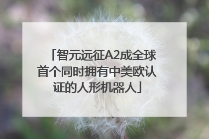 智元远征A2成全球首个同时拥有中美欧认证的人形机器人