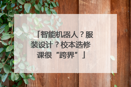 智能机器人？服装设计？校本选修课很“跨界”