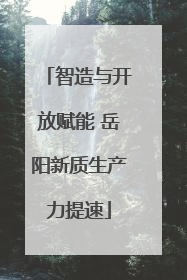 智造与开放赋能 岳阳新质生产力提速