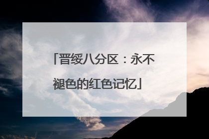 晋绥八分区：永不褪色的红色记忆