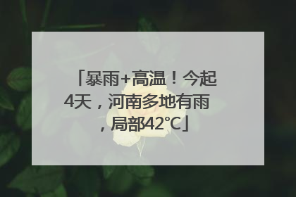 暴雨+高温！今起4天，河南多地有雨，局部42℃