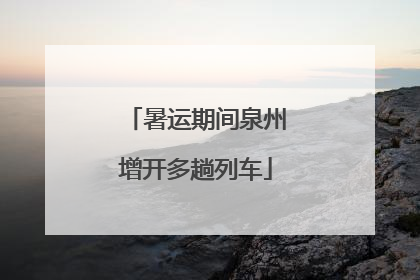 暑运期间泉州增开多趟列车