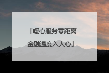 暖心服务零距离 金融温度入人心