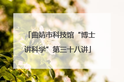 曲靖市科技馆“博士讲科学”第三十八讲
