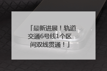 最新进展！轨道交通6号线1个区间双线贯通！