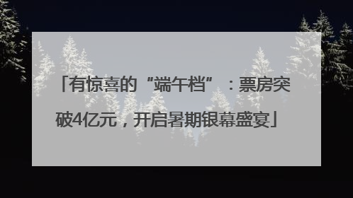 有惊喜的“端午档”：票房突破4亿元，开启暑期银幕盛宴