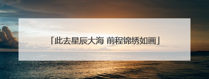 此去星辰大海 前程锦绣如画