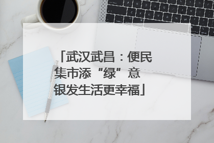 武汉武昌：便民集市添“绿”意 银发生活更幸福