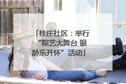 桂庄社区：举行“粽艺大舞台 银龄乐开怀”活动