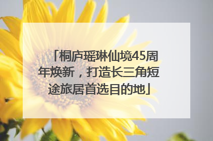桐庐瑶琳仙境45周年焕新，打造长三角短途旅居首选目的地