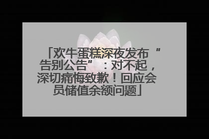 欢牛蛋糕深夜发布“告别公告”：对不起，深切痛悔致歉！回应会员储值余额问题