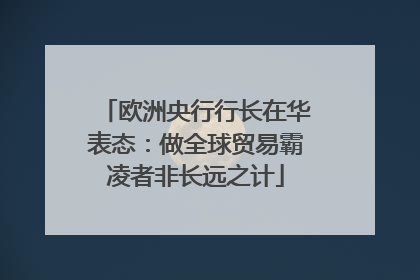 欧洲央行行长在华表态：做全球贸易霸凌者非长远之计