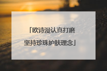 欧诗漫认真打磨 坚持珍珠护肤理念