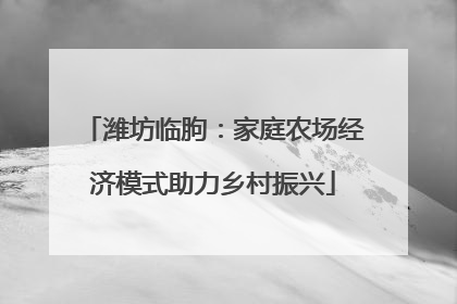 潍坊临朐：家庭农场经济模式助力乡村振兴