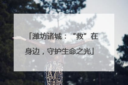 潍坊诸城：“救”在身边，守护生命之光