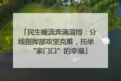 民生暖流奔涌淄博：分线指挥部攻坚克难，托举“家门口”的幸福
