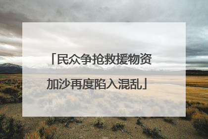 民众争抢救援物资 加沙再度陷入混乱