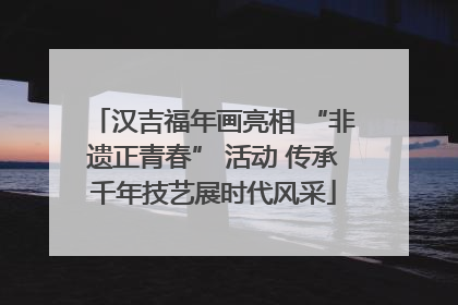 汉吉福年画亮相 “非遗正青春” 活动 传承千年技艺展时代风采