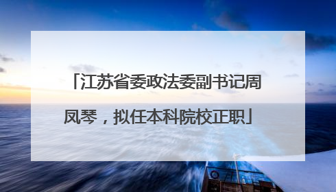 江苏省委政法委副书记周凤琴，拟任本科院校正职
