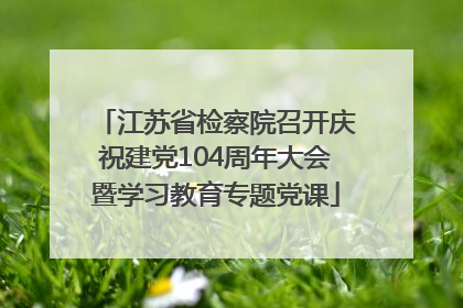 江苏省检察院召开庆祝建党104周年大会暨学习教育专题党课