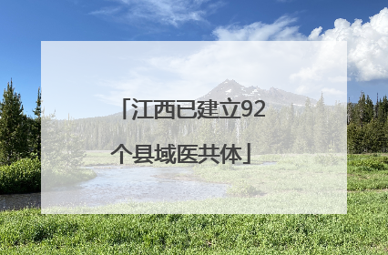 江西已建立92个县域医共体