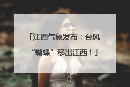江西气象发布：台风“蝴蝶”移出江西！