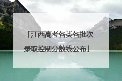 江西高考各类各批次录取控制分数线公布