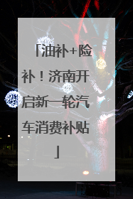 油补+险补！济南开启新一轮汽车消费补贴