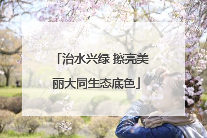 治水兴绿 擦亮美丽大同生态底色