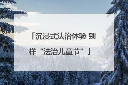 沉浸式法治体验 别样“法治儿童节”