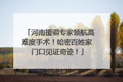 河南援疆专家领航高难度手术！哈密百姓家门口见证奇迹！