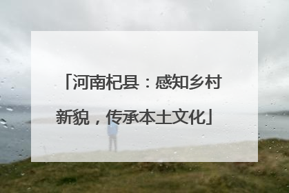 河南杞县：感知乡村新貌，传承本土文化