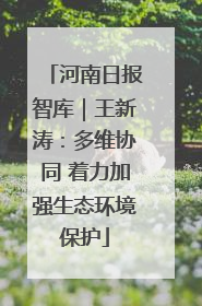 河南日报智库｜王新涛：多维协同 着力加强生态环境保护