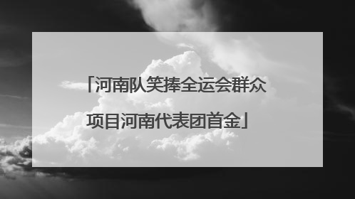 河南队笑捧全运会群众项目河南代表团首金