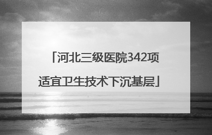 河北三级医院342项适宜卫生技术下沉基层