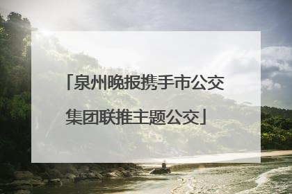 泉州晚报携手市公交集团联推主题公交