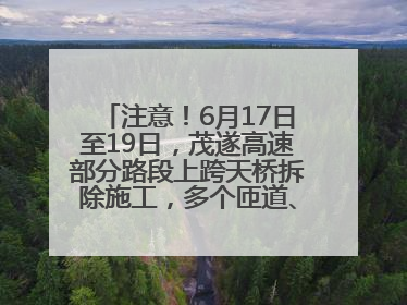 注意！6月17日至19日，茂遂高速部分路段上跨天桥拆除施工，多个匝道、收费站关闭