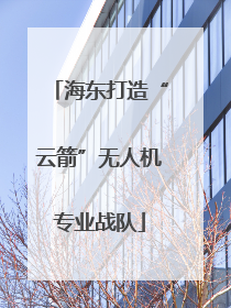 海东打造“云箭”无人机专业战队
