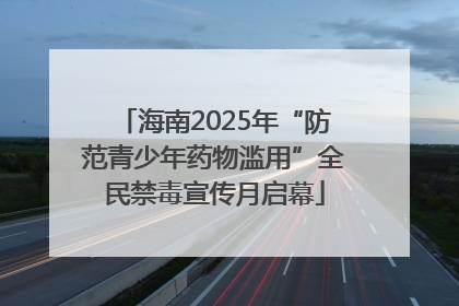 海南2025年“防范青少年药物滥用”全民禁毒宣传月启幕