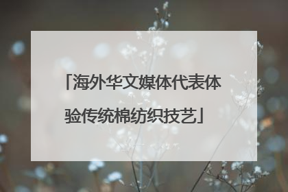 海外华文媒体代表体验传统棉纺织技艺