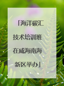 海洋碳汇技术培训班在威海南海新区举办