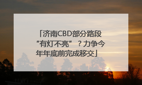 济南CBD部分路段“有灯不亮”？力争今年年底前完成移交