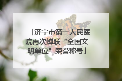 济宁市第一人民医院再次蝉联“全国文明单位”荣誉称号