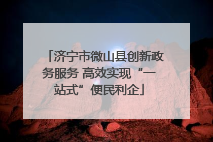 济宁市微山县创新政务服务 高效实现“一站式”便民利企