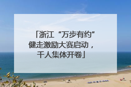 浙江“万步有约”健走激励大赛启动，千人集体开卷