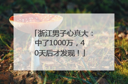 浙江男子心真大：中了1000万，40天后才发现！