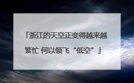 浙江的天空正变得越来越繁忙 何以领飞“低空”