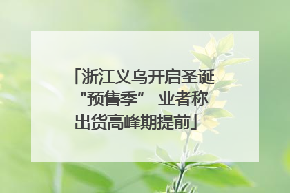 浙江义乌开启圣诞“预售季” 业者称出货高峰期提前