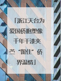 浙江天台为爱国侨胞塑像 千年干漆夹苎“留住”侨界温情
