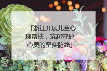 浙江开展儿童心理帮扶，筑起守护心灵的坚实防线